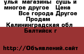 улья, магазины, сушь и многое другое › Цена ­ 2 700 - Все города Другое » Продам   . Калининградская обл.,Балтийск г.